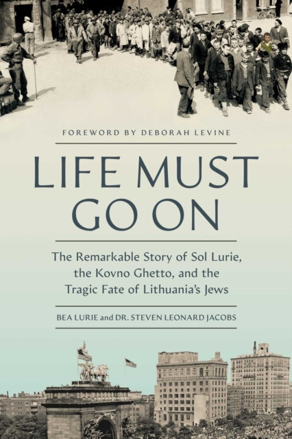 Life Must Go On: The Remarkable Story of Sol Lurie, the Kovno Ghetto, and the Tragic Fate of Lithuania's Jews