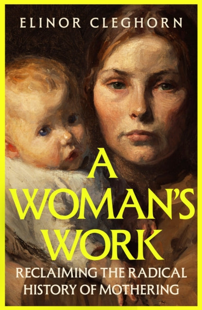 A Woman’s Work: Reclaiming the Radical History of Mothering