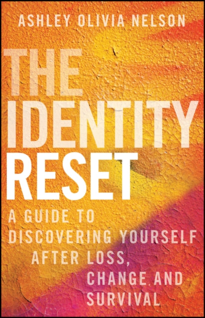 The Identity Reset: A Guide to Discovering Yourself After Loss, Change, and Survival