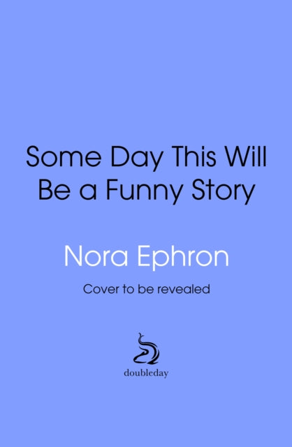 Some Day This Will Be A Funny Story: the quotable Nora Ephron