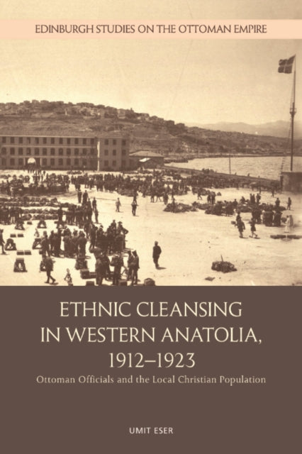 Ethnic Cleansing in Western Anatolia, 1912–1923: Ottoman Officials and the Local Christian Population