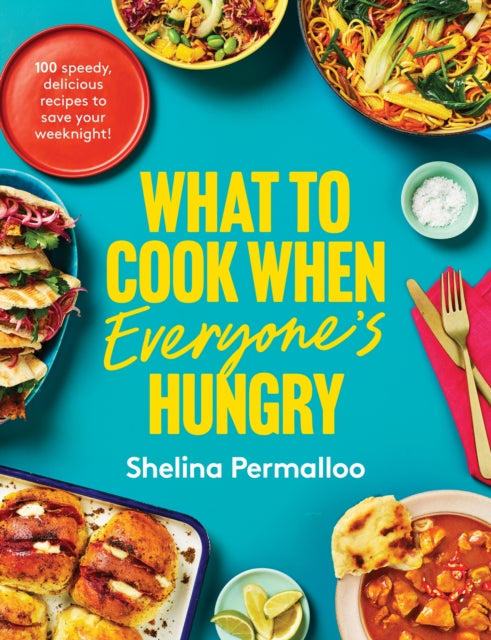 What to Cook When Everyone's Hungry: 100 deliciously full-flavour weeknight fixes