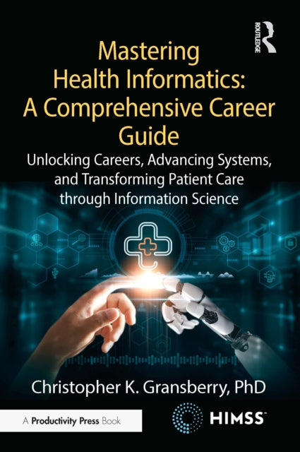 Mastering Health Informatics: A Comprehensive Career Guide: Unlocking Careers, Advancing Systems, and Transforming Patient Care through Information Science