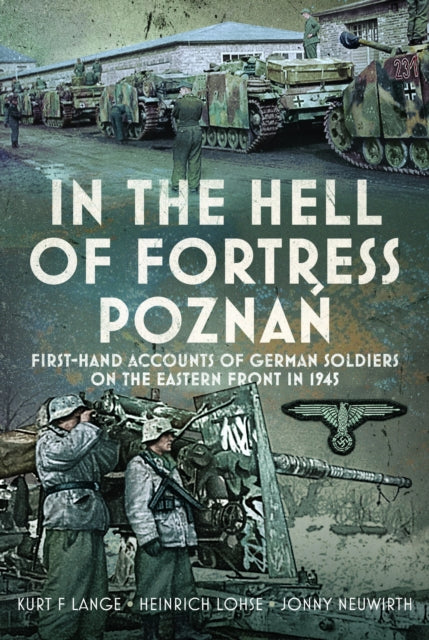 In the Hell of Fortress Poznan: First-Hand Accounts of German Soldiers on the Eastern Front in 1945