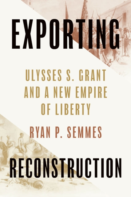 Exporting Reconstruction: Ulysses S. Grant and a New Empire of Liberty