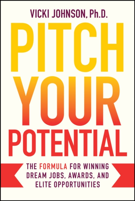 Pitch Your Potential: The Formula for Winning Dream Jobs, Awards, and Elite Opportunities