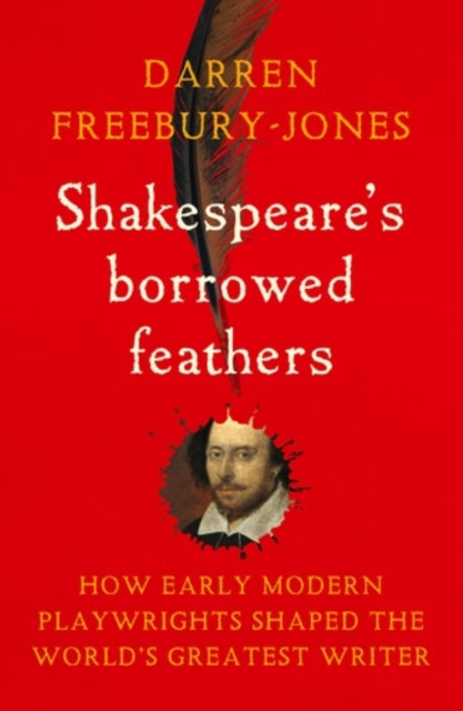Shakespeare's borrowed feathers: How early modern playwrights shaped the world's greatest writer