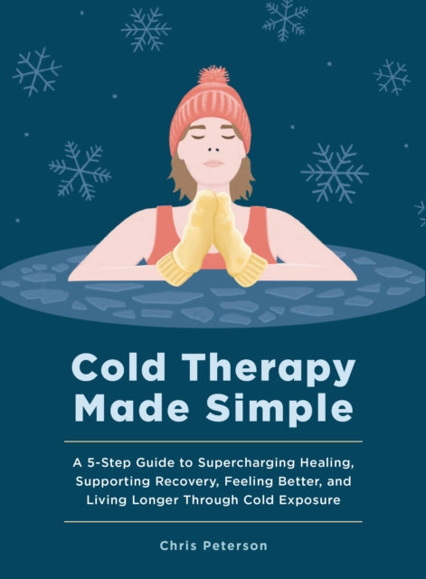 Cold Therapy Made Simple: A 5-Step Guide to Using Cold Exposure to Heal Better, Recover Faster, and Live Longer