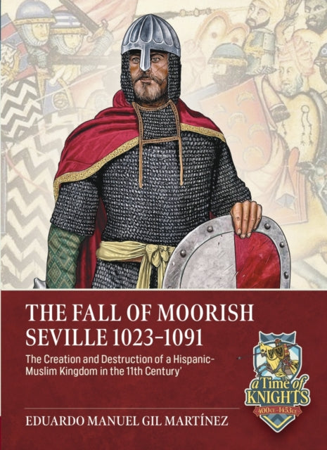 The Fall of Moorish Seville 1023-1091: The Creation and Destruction of a Hispanic-Muslim Kingdom in the 11th Century
