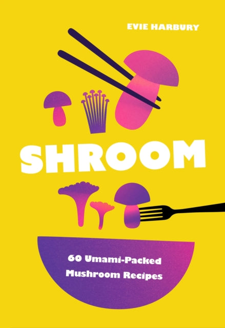 Shroom: 60 Umami-Packed Mushroom Recipes
