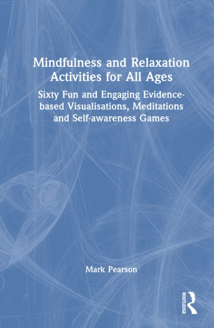 Mindfulness and Relaxation Activities for All Ages: Over Sixty Fun and Engaging Evidence-based Visualisations, Meditations and Self-awareness Games