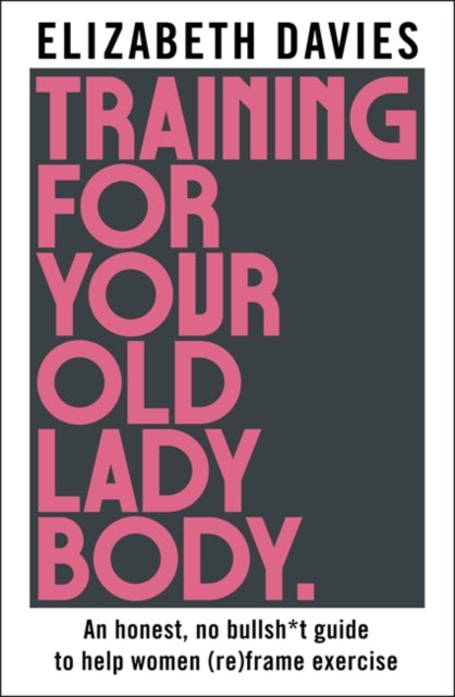 Training For Your Old Lady Body: An honest, no bullsh*t guide to help women (re)frame exercise