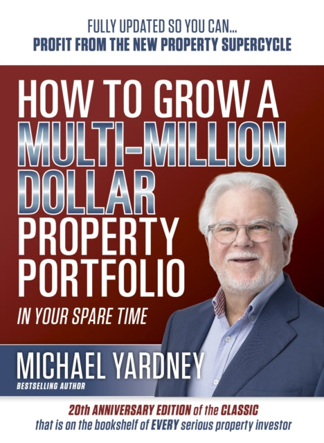 How To Grow a Multi-Million Dollar Property Portfolio: In Your Spare Time Fully Updated So You Can - Profit from the New Property Supercycle