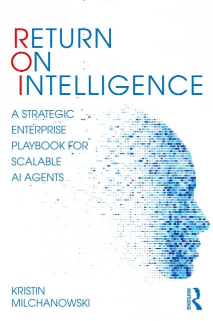 Return on Intelligence: A Strategic Enterprise Playbook for Scalable AI Agents