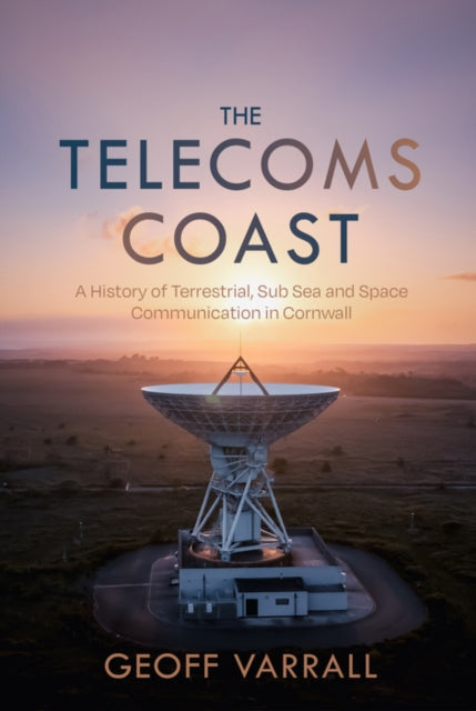 The Telecoms Coast: A History of Terrestrial, Sub Sea and Space Communication in Cornwall
