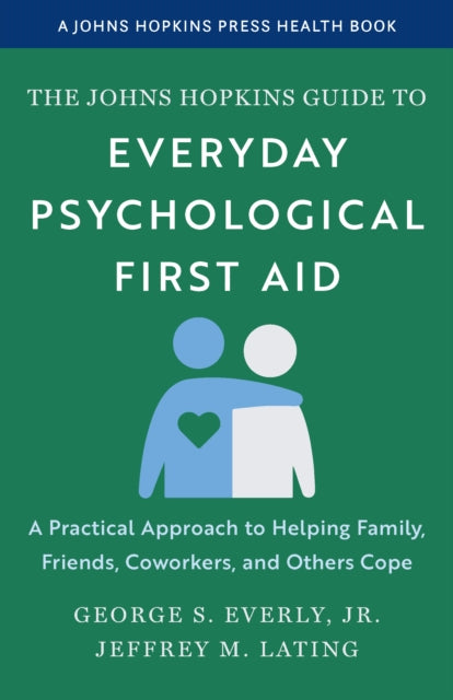The Johns Hopkins Guide to Everyday Psychological First Aid: A Practical Approach to Helping Family, Friends, Coworkers, and Others Cope