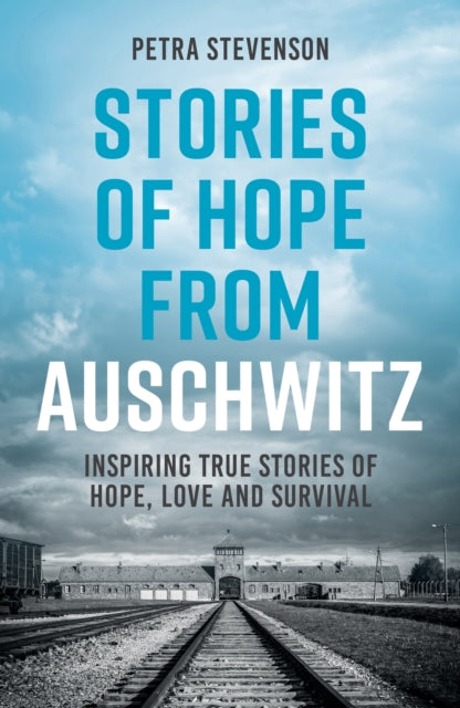 Stories of Hope from Auschwitz: Inspiring True Stories of Hope, Love and Survival