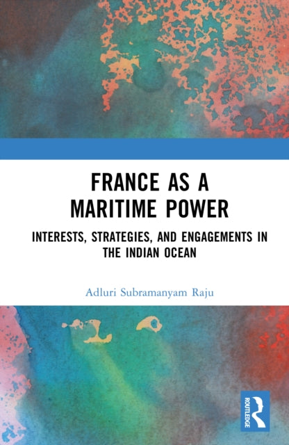 France as a Maritime Power: Interests, Strategies, and Engagements in the Indian Ocean