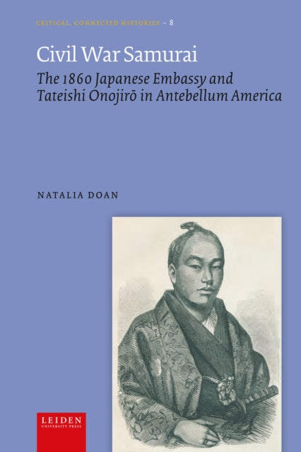 Civil War Samurai: The 1860 Japanese Embassy and Tateishi Onojiro in Antebellum America