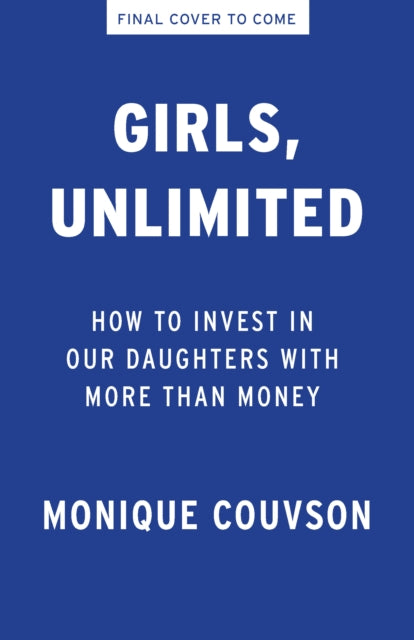 Girls, Unlimited: How to Invest in Our Daughters with More Than Money