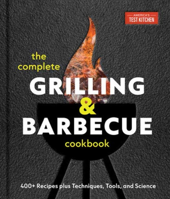 The Complete Grilling and Barbecue Cookbook: 500+ Recipes plus Techniques, Tools, and Science for Sensational Backyard Grilling