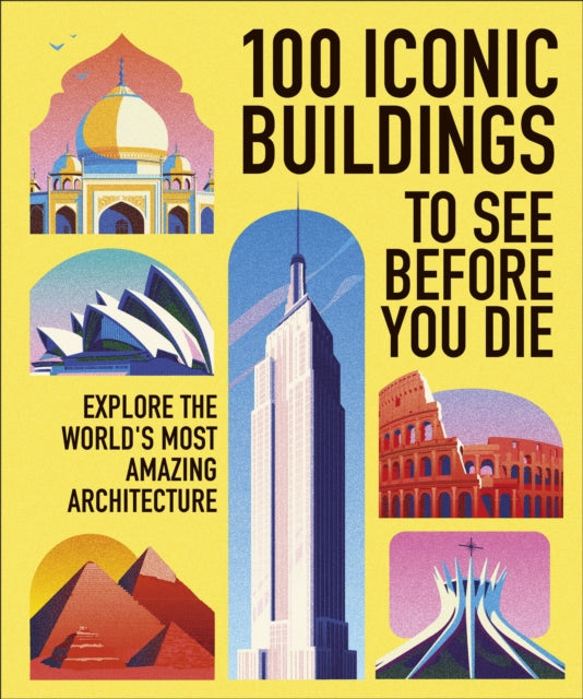100 Iconic Buildings to See Before You Die: Explore the World’s Most Amazing Architecture