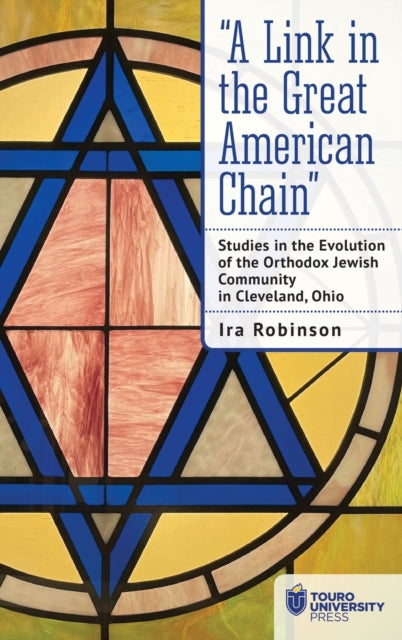 "A Link in the Great American Chain": Studies in the Evolution of the Orthodox Jewish Community in Cleveland, Ohio