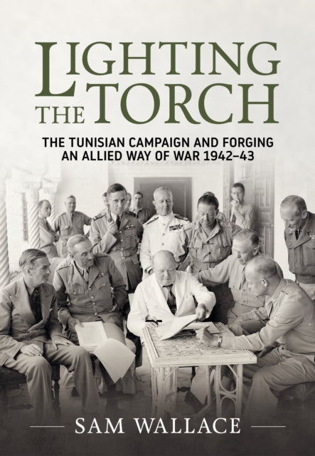 Lighting the Torch: The Tunisian Campaign and Forging an Allied Way of War 1942-43