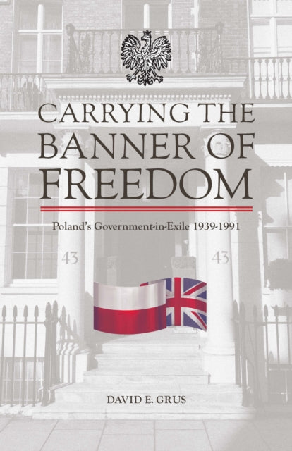 Carrying the Banner of Freedom: Poland's Government-in-Exile, 1939-1991