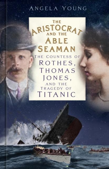 The Aristocrat and the Able Seaman: The Countess of Rothes, Thomas Jones, and the Tragedy of Titanic
