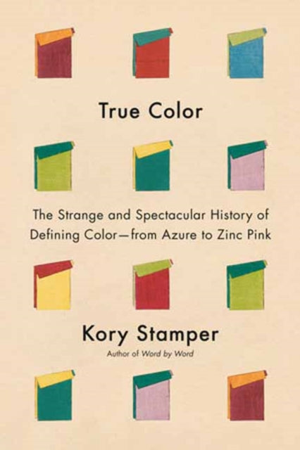 True Color: The Strange and Spectacular Quest to Define Color--from Azure to Zinc Pink