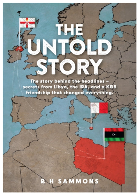 The Untold Story: The story behind the headlines - secrets from Libya, the IRA, and a KGB friendship that changed everything
