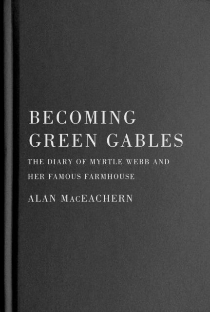 Becoming Green Gables: The Diary of Myrtle Webb and Her Famous Farmhouse