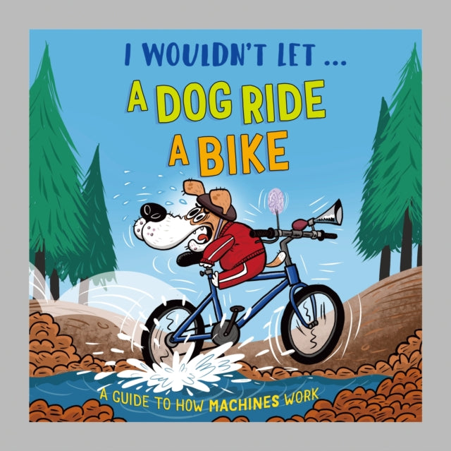 I Wouldn't Let a Dog Ride a Bike: A guide to how machines work
