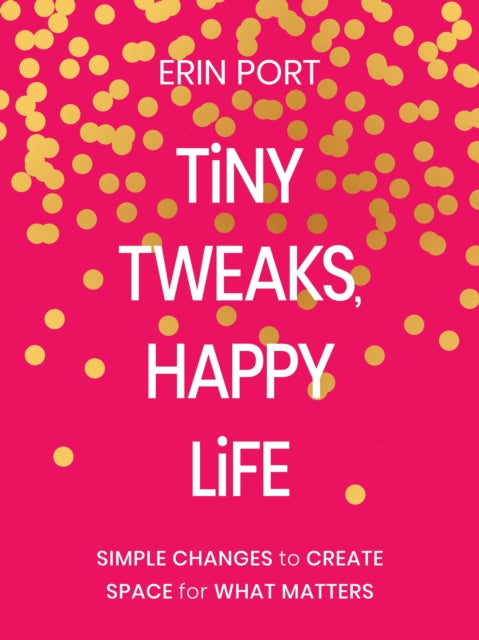 Tiny Tweaks, Happy Life: Simple Changes to Create Space for What Matters