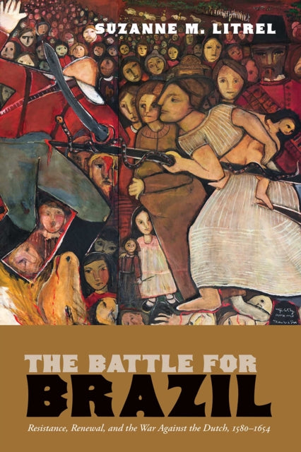 The Battle for Brazil: Resistance, Renewal, and the War Against the Dutch, 1580–1654