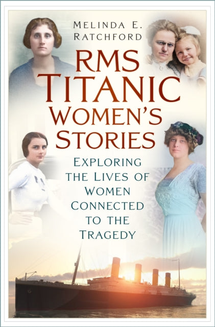 Titanic Women's Stories: Unexplored Tales of Survival, Loss and Legacy