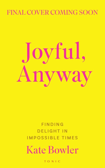 Joyful, Anyway: Finding Delight in Impossible Times