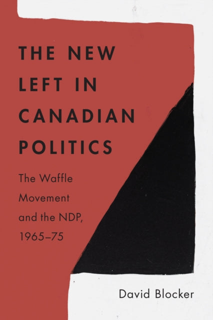 The New Left in Canadian Politics: The Waffle Movement and the NDP, 1965–75
