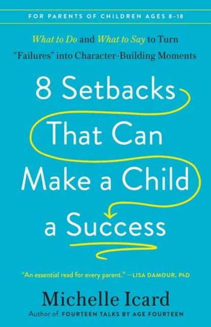 8 Setbacks That Can Make a Child a Success: What to Do and What to Say to Turn "Failures" into Character-Building Moments