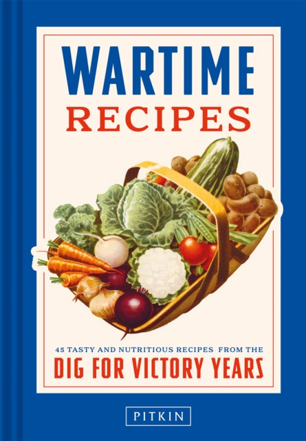 Wartime Recipes: 45 tasty and nutritious recipes from the Dig For Victory years