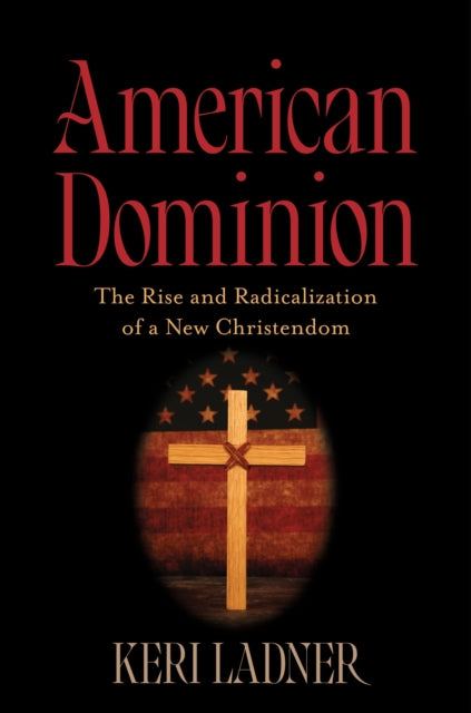 American Dominion: The Rise and Radicalization of a New Christendom
