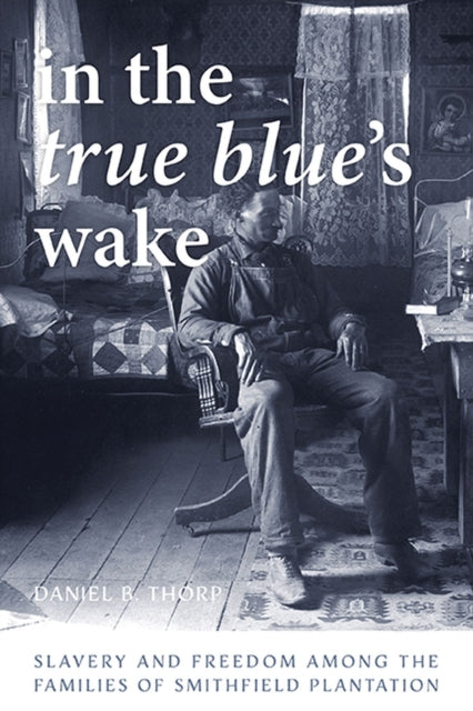 In the True Blue’s Wake: Slavery and Freedom Among the Families of Smithfield Plantation