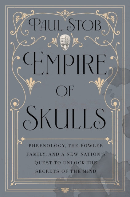 Empire of Skulls: Phrenology, the Fowler Family, and a New Nation's Quest to Unlock the Secrets of the Mind