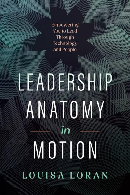 Leadership Anatomy in Motion: Empowering You to Lead Through Technology and People
