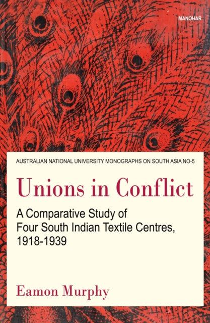 Unions in Conflict: A Comparative Study of Four South Indian Textile Centres, 1918-1939