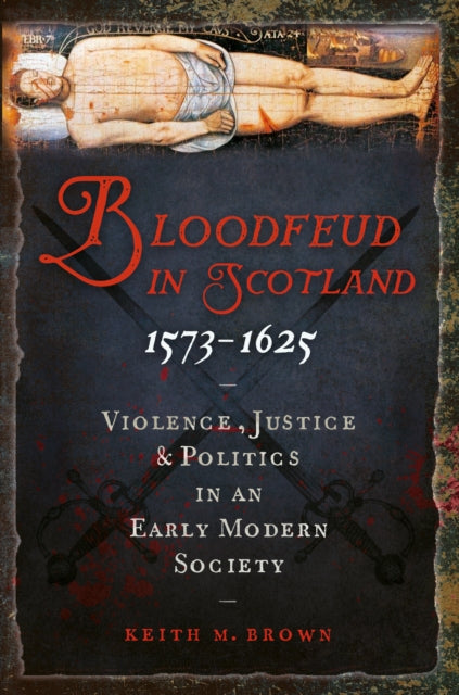 Bloodfeud in Scotland 1573-1625: Violence, Justice and Politics in an Early Modern Society