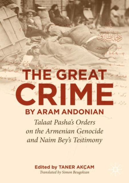 ‘The Great Crime’ by Aram Andonian: Talaat Pasha’s Orders on the Armenian Genocide and Naim Bey’s Testimony