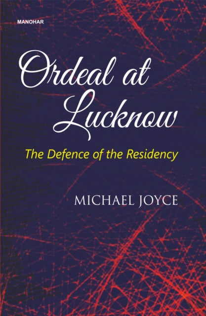 Ordeal at Lucknow: The Defence of the Residency