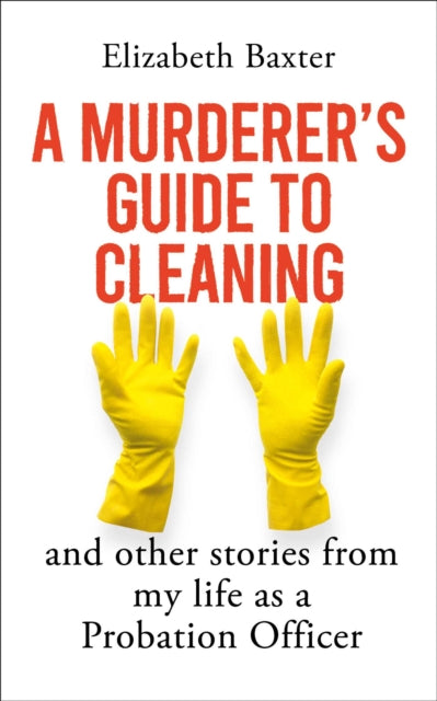 A Murderer's Guide to Cleaning: And Other Stories From My Life As A Probation Officer